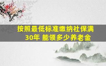 按照最低标准缴纳社保满30年 能领多少养老金